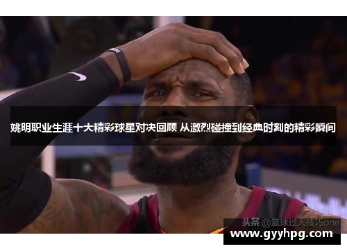 姚明职业生涯十大精彩球星对决回顾 从激烈碰撞到经典时刻的精彩瞬间
