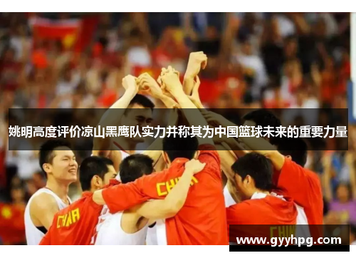 姚明高度评价凉山黑鹰队实力并称其为中国篮球未来的重要力量