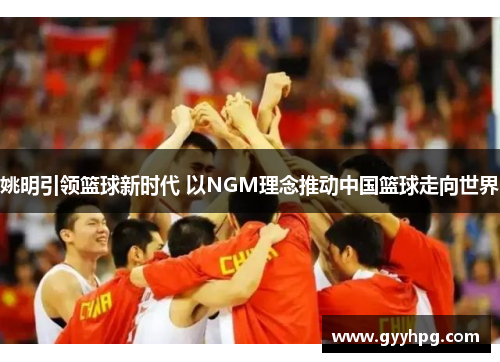 姚明引领篮球新时代 以NGM理念推动中国篮球走向世界