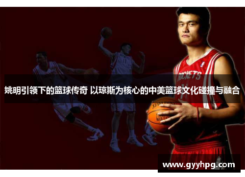 姚明引领下的篮球传奇 以琼斯为核心的中美篮球文化碰撞与融合