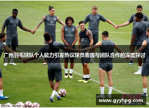 广州羽毛球队个人能力引发热议球员表现与团队合作的深度探讨