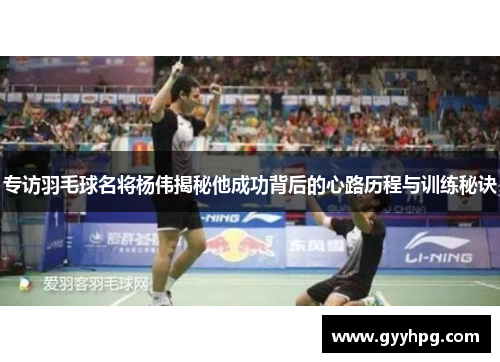 专访羽毛球名将杨伟揭秘他成功背后的心路历程与训练秘诀