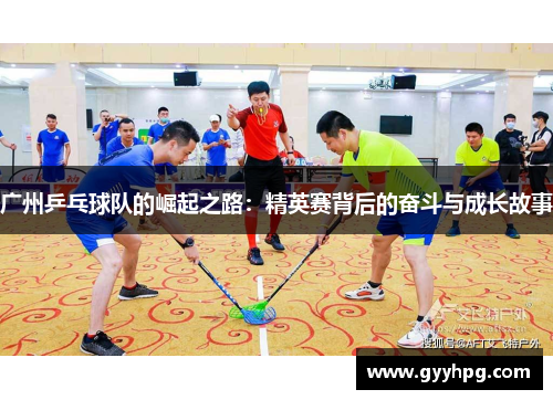 广州乒乓球队的崛起之路：精英赛背后的奋斗与成长故事