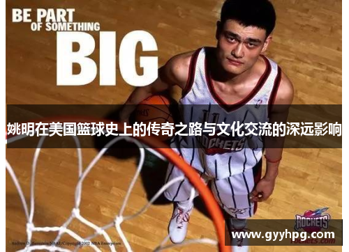 姚明在美国篮球史上的传奇之路与文化交流的深远影响