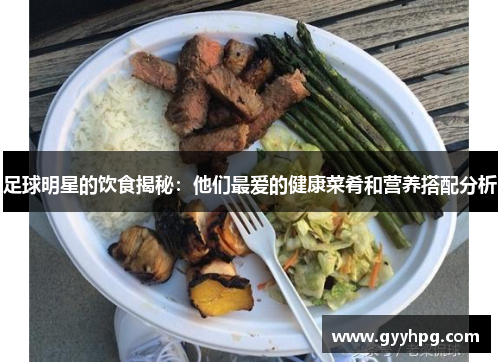 足球明星的饮食揭秘：他们最爱的健康菜肴和营养搭配分析