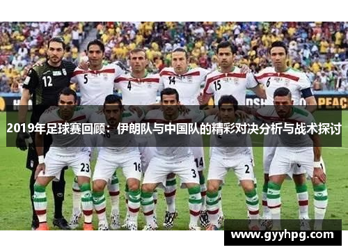 2019年足球赛回顾：伊朗队与中国队的精彩对决分析与战术探讨