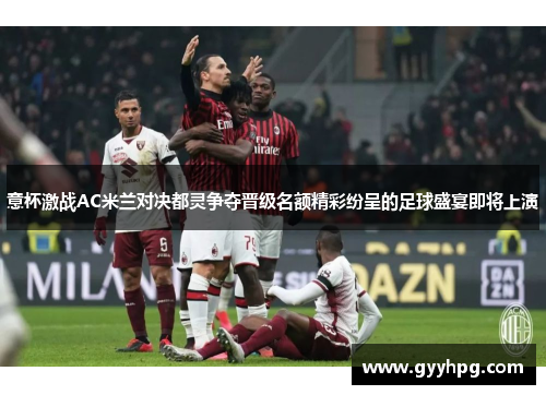 意杯激战AC米兰对决都灵争夺晋级名额精彩纷呈的足球盛宴即将上演